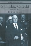 Okładka - Stanisław Osiecki (1875-1967). Polityk z pasją